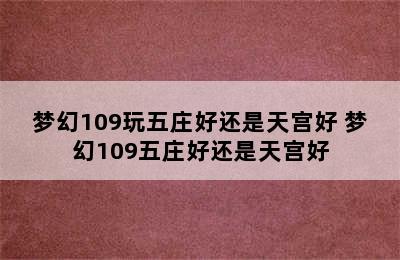 梦幻109玩五庄好还是天宫好 梦幻109五庄好还是天宫好